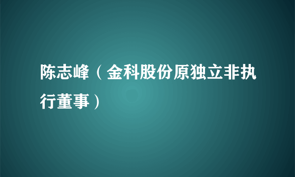 陈志峰（金科股份原独立非执行董事）