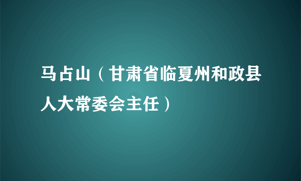 马占山（甘肃省临夏州和政县人大常委会主任）