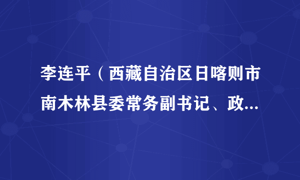 什么是李连平（西藏自治区日喀则市南木林县委常务副书记、政府常务副县长）