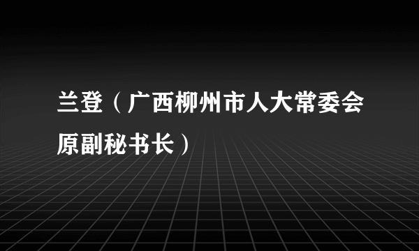 兰登（广西柳州市人大常委会原副秘书长）