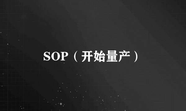 什么是SOP（开始量产）