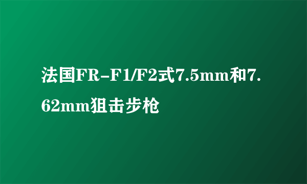 法国FR-F1/F2式7.5mm和7.62mm狙击步枪