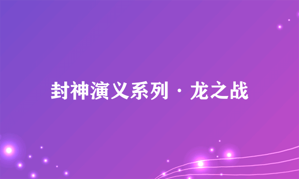 封神演义系列·龙之战