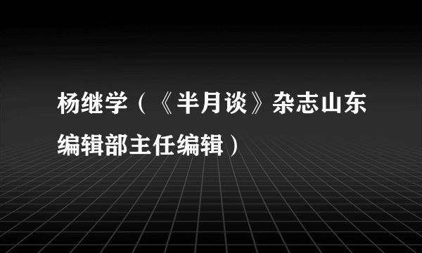 杨继学（《半月谈》杂志山东编辑部主任编辑）