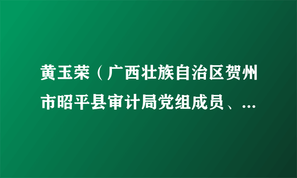 黄玉荣（广西壮族自治区贺州市昭平县审计局党组成员、副局长）