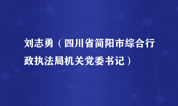 刘志勇（四川省简阳市综合行政执法局机关党委书记）