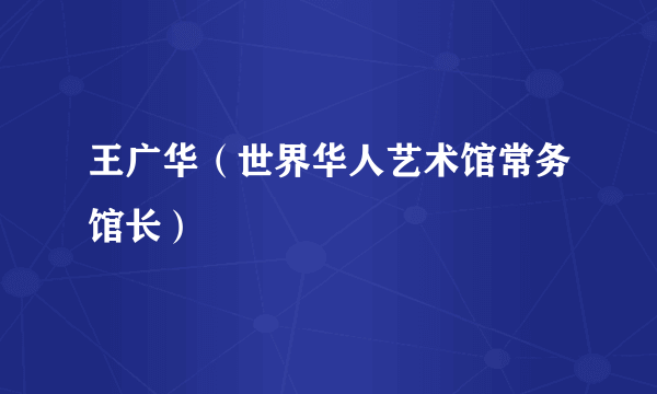 王广华（世界华人艺术馆常务馆长）