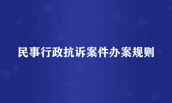 什么是民事行政抗诉案件办案规则