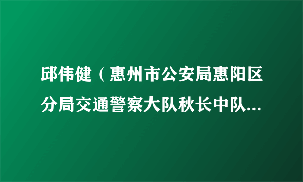 邱伟健（惠州市公安局惠阳区分局交通警察大队秋长中队政治指导员）