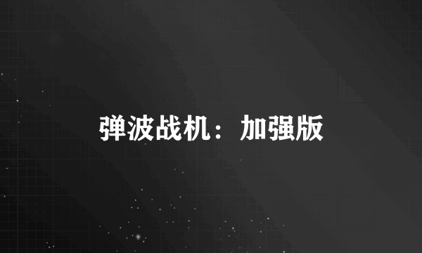 什么是弹波战机：加强版