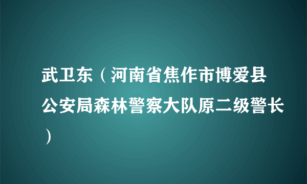 武卫东（河南省焦作市博爱县公安局森林警察大队原二级警长）