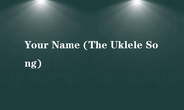 Your Name (The Uklele Song)