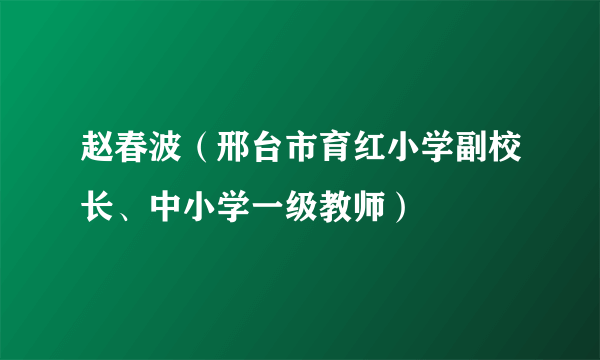 赵春波（邢台市育红小学副校长、中小学一级教师）