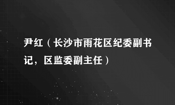 尹红（长沙市雨花区纪委副书记，区监委副主任）