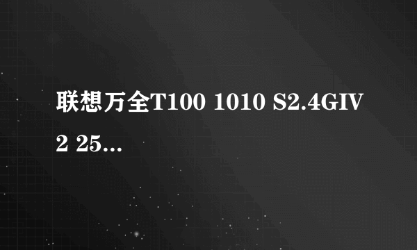 什么是联想万全T100 1010 S2.4GIV2 256/2x60R