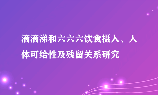 滴滴涕和六六六饮食摄入、人体可给性及残留关系研究