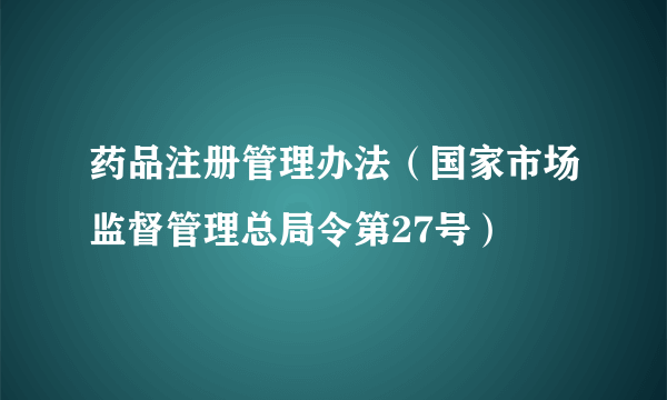 什么是药品注册管理办法（国家市场监督管理总局令第27号）