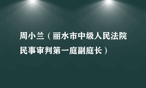 什么是周小兰（丽水市中级人民法院民事审判第一庭副庭长）