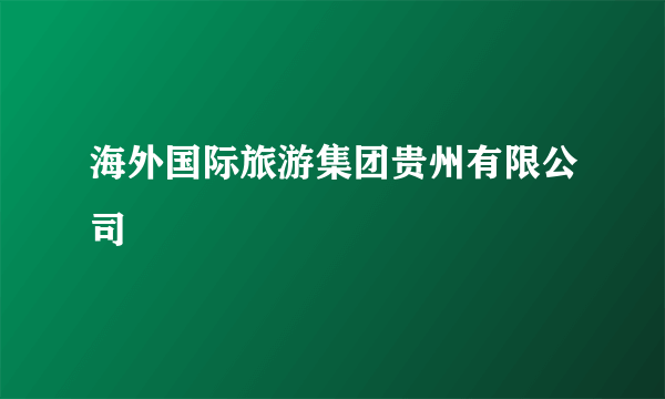 海外国际旅游集团贵州有限公司