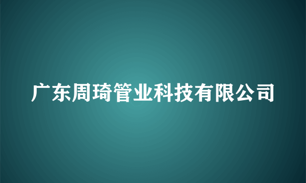 什么是广东周琦管业科技有限公司