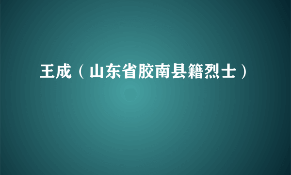 王成（山东省胶南县籍烈士）