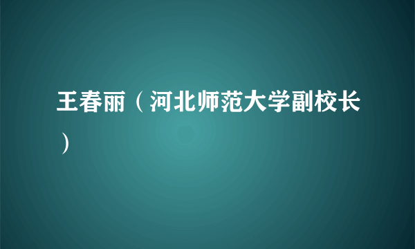 王春丽（河北师范大学副校长）