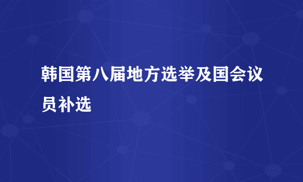 韩国第八届地方选举及国会议员补选