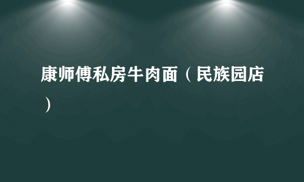 康师傅私房牛肉面（民族园店）