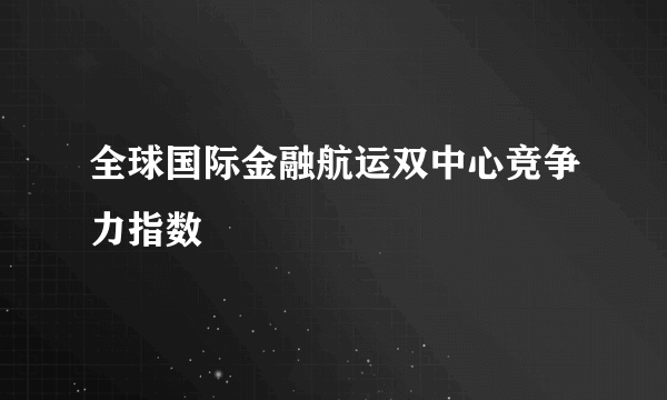 全球国际金融航运双中心竞争力指数