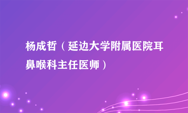 杨成哲（延边大学附属医院耳鼻喉科主任医师）