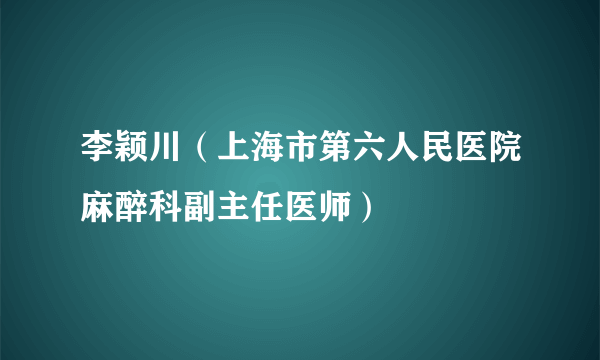 什么是李颖川（上海市第六人民医院麻醉科副主任医师）