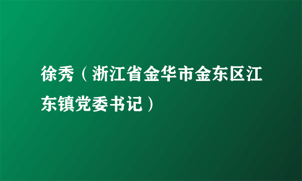 徐秀（浙江省金华市金东区江东镇党委书记）