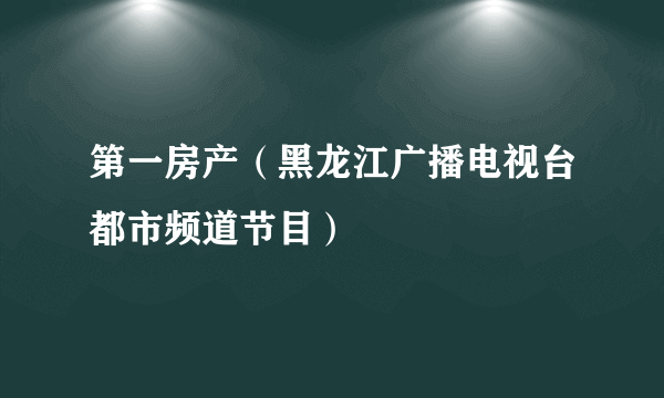 第一房产（黑龙江广播电视台都市频道节目）