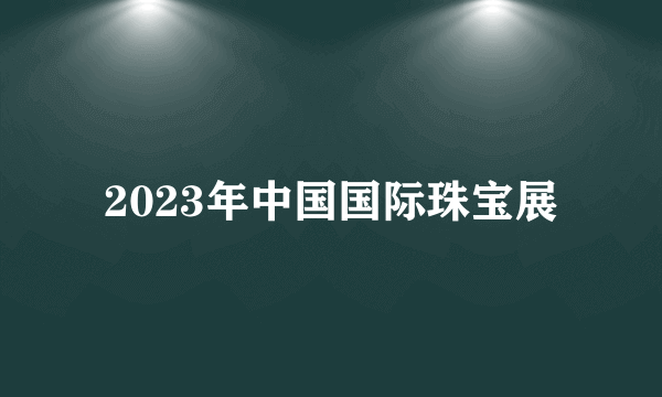 2023年中国国际珠宝展