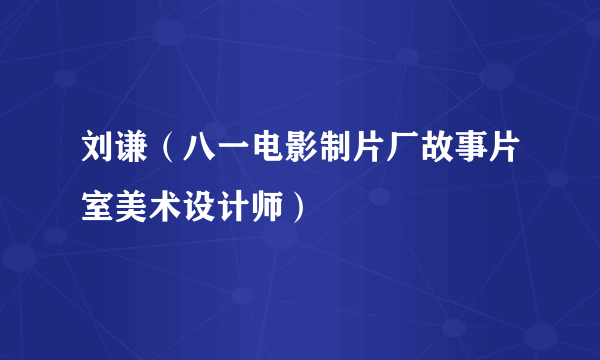 刘谦（八一电影制片厂故事片室美术设计师）