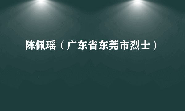 陈佩瑶（广东省东莞市烈士）