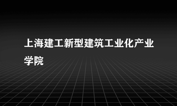 什么是上海建工新型建筑工业化产业学院