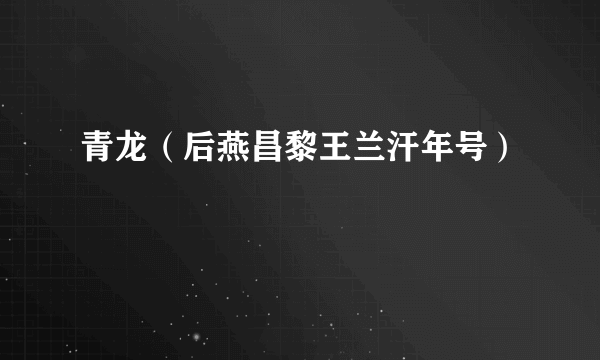 青龙（后燕昌黎王兰汗年号）