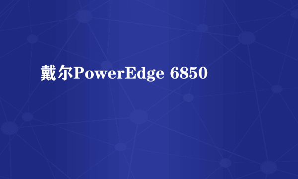 戴尔PowerEdge 6850