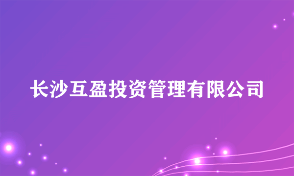 什么是长沙互盈投资管理有限公司