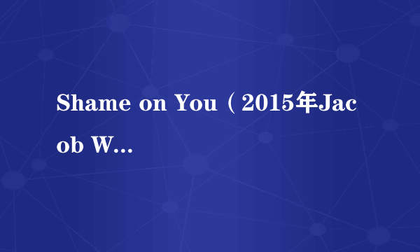 Shame on You（2015年Jacob Whitesides录唱歌曲）