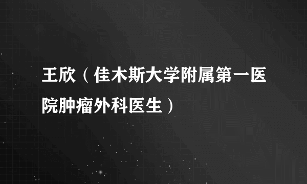 王欣（佳木斯大学附属第一医院肿瘤外科医生）