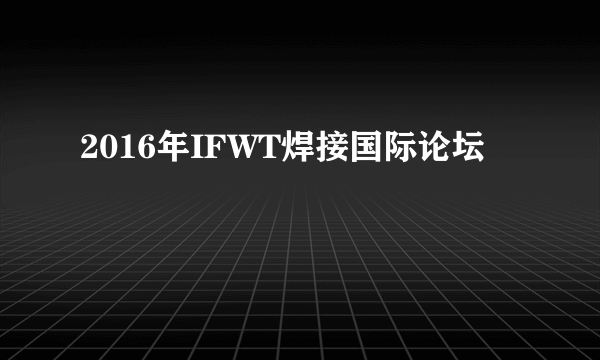 什么是2016年IFWT焊接国际论坛