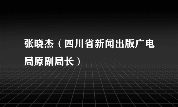 张晓杰（四川省新闻出版广电局原副局长）