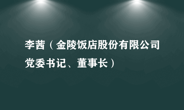 李茜（金陵饭店股份有限公司党委书记、董事长）