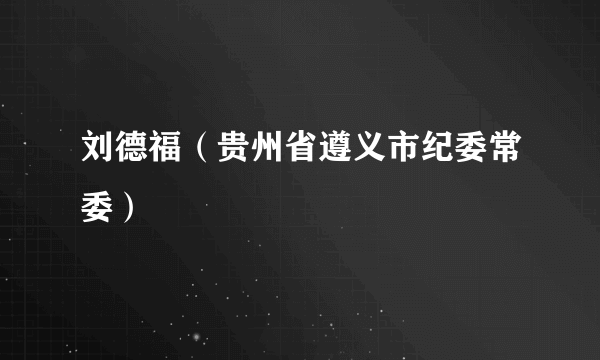 刘德福（贵州省遵义市纪委常委）