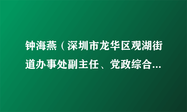 钟海燕（深圳市龙华区观湖街道办事处副主任、党政综合办公室主任）