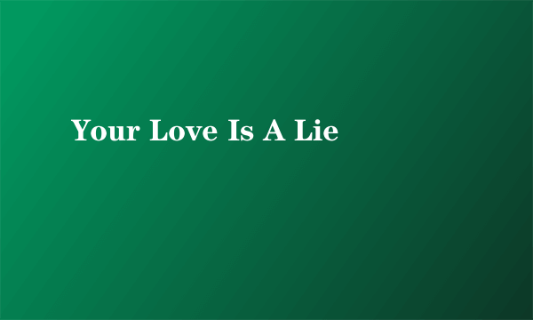 Your Love Is A Lie