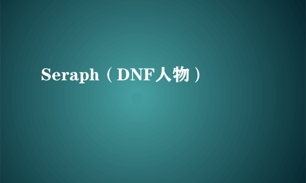 什么是Seraph（DNF人物）