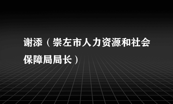 谢添（崇左市人力资源和社会保障局局长）